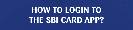 HOW TO LOGIN TO THE SBI CARD APP?